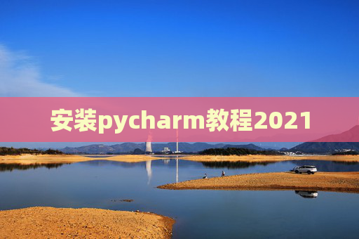 安装pycharm教程2021